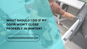 What Should I Do If My Door Won’t Close Properly in Winter?